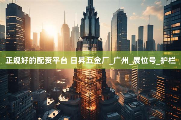 正规好的配资平台 日昇五金厂_广州_展位号_护栏