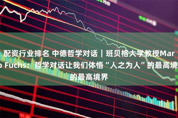 配资行业排名 中德哲学对话｜班贝格大学教授Marko Fuchs：哲学对话让我们体悟“人之为人”的最高境界