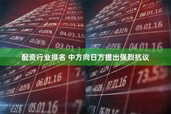 配资行业排名 中方向日方提出强烈抗议