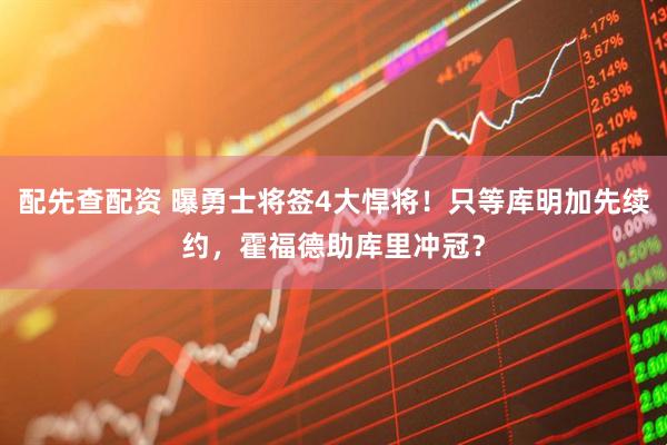 配先查配资 曝勇士将签4大悍将！只等库明加先续约，霍福德助库里冲冠？