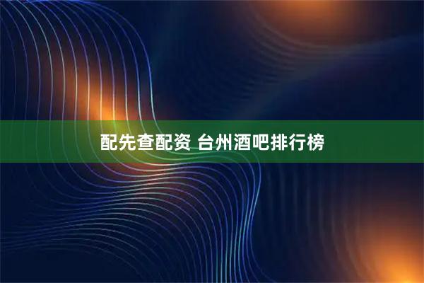 配先查配资 台州酒吧排行榜