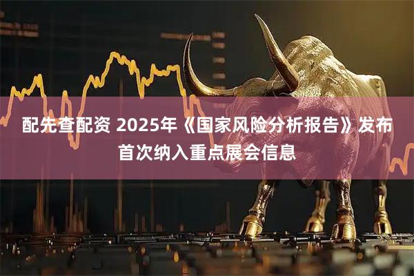 配先查配资 2025年《国家风险分析报告》发布首次纳入重点展会信息