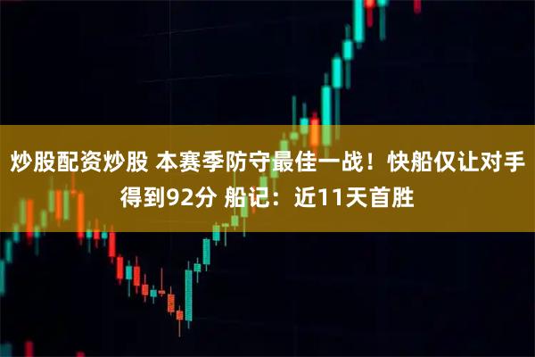 炒股配资炒股 本赛季防守最佳一战!快船仅让对手得到92分 船记:近11天首胜