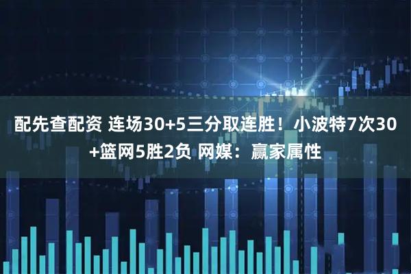 配先查配资 连场30+5三分取连胜!小波特7次30+篮网5胜2负 网媒:赢家属性