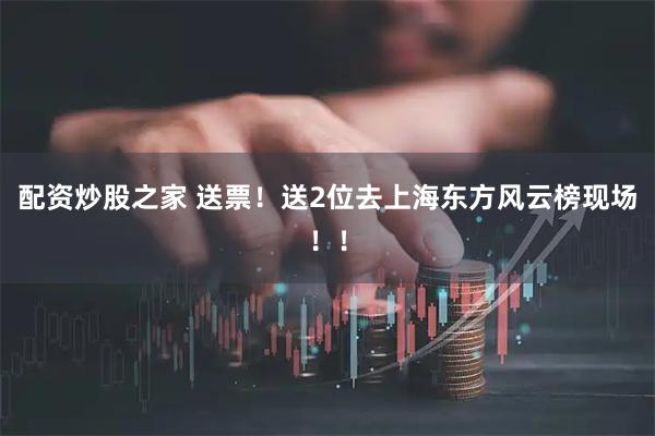 配资炒股之家 送票！送2位去上海东方风云榜现场！！