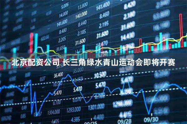 北京配资公司 长三角绿水青山运动会即将开赛